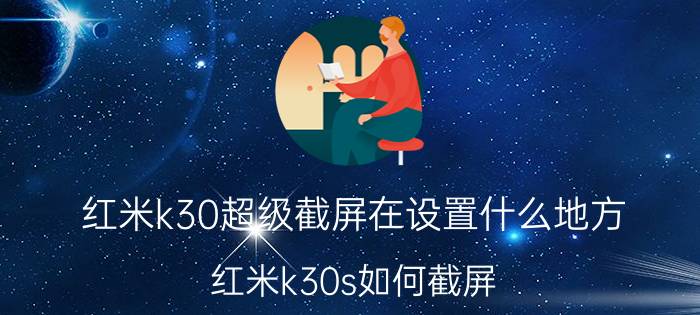 红米k30超级截屏在设置什么地方 红米k30s如何截屏？